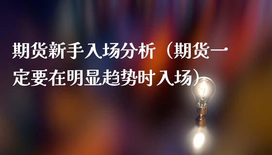 期货新手入场分析（期货一定要在明显趋势时入场） (https://www.ynbygsw.com/) 德指期货 第1张