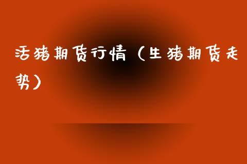 活猪期货行情（生猪期货走势） (https://www.ynbygsw.com/) 期货入门 第1张