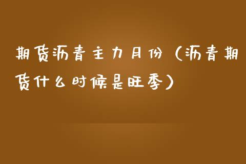 期货沥青主力月份（沥青期货什么时候是旺季） (https://www.ynbygsw.com/) 期货开户 第1张