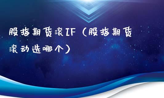 股指期货滚IF（股指期货滚动选哪个） (https://www.ynbygsw.com/) 股票推荐 第1张