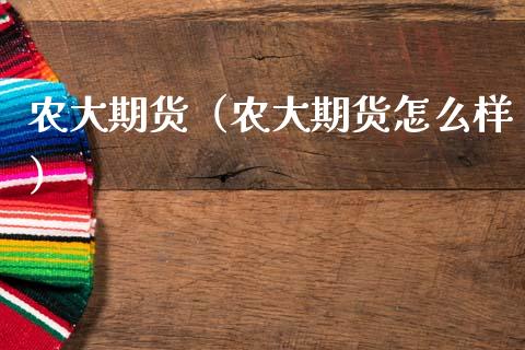 农大期货（农大期货怎么样） (https://www.ynbygsw.com/) 原油期货 第1张