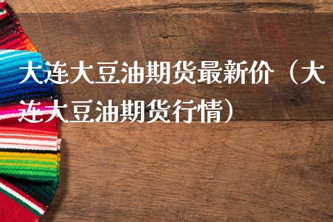 大连大豆油期货最新价（大连大豆油期货行情） (https://www.ynbygsw.com/) 期货开户 第1张