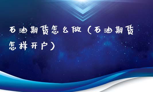 石油期货怎么做（石油期货怎样开户） (https://www.ynbygsw.com/) 原油期货 第1张