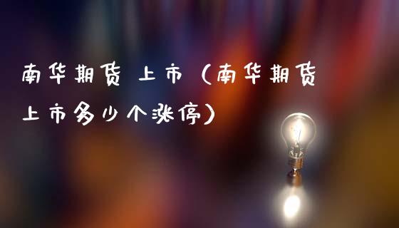 南华期货 上市（南华期货上市多少个涨停） (https://www.ynbygsw.com/) 理财百科 第1张