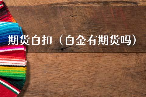 期货白扣（白金有期货吗） (https://www.ynbygsw.com/) 期货入门 第1张