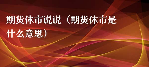 期货休市说说（期货休市是什么意思） (https://www.ynbygsw.com/) 理财百科 第1张