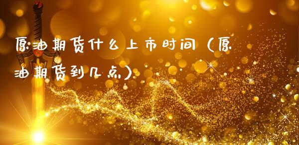 原油期货什么上市时间（原油期货到几点） (https://www.ynbygsw.com/) 内盘期货 第1张