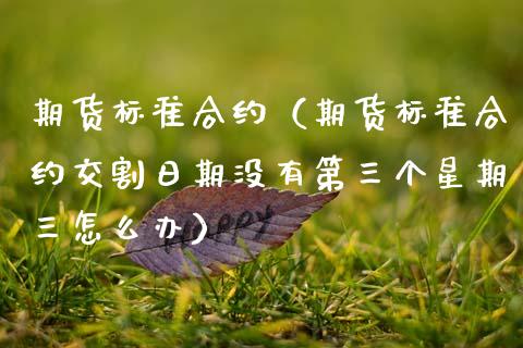 期货标准合约（期货标准合约交割日期没有第三个星期三怎么办） (https://www.ynbygsw.com/) 理财百科 第1张