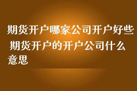 期货开户哪家公司开户好些 期货开户的开户公司什么意思 (https://www.ynbygsw.com/) 理财百科 第1张