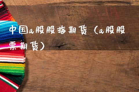 中国a股股指期货（a股股票期货） (https://www.ynbygsw.com/) 内盘期货 第1张