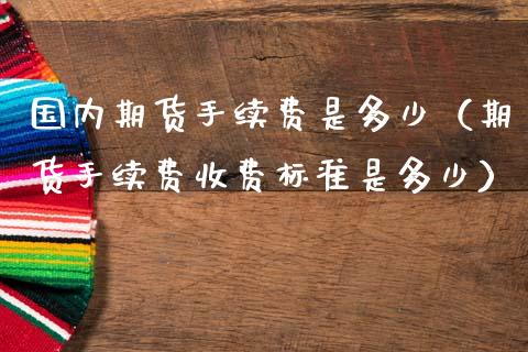 国内期货手续费是多少（期货手续费收费标准是多少） (https://www.ynbygsw.com/) 股票推荐 第1张