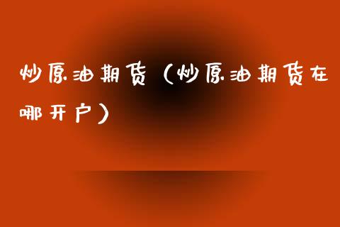 炒原油期货（炒原油期货在哪开户） (https://www.ynbygsw.com/) 股票推荐 第1张