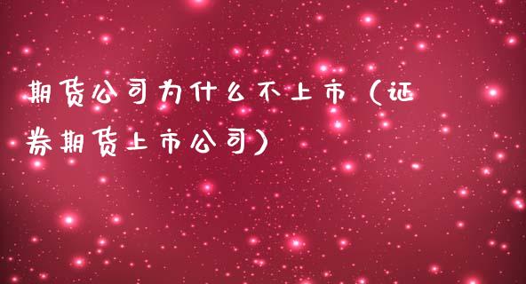 期货公司为什么不上市（证券期货上市公司） (https://www.ynbygsw.com/) 股票推荐 第1张