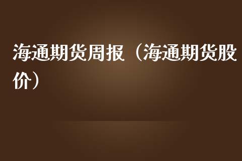 海通期货周报（海通期货股价） (https://www.ynbygsw.com/) 理财百科 第1张