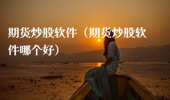 期货炒股软件（期货炒股软件哪个好） (https://www.ynbygsw.com/) 期货开户 第1张