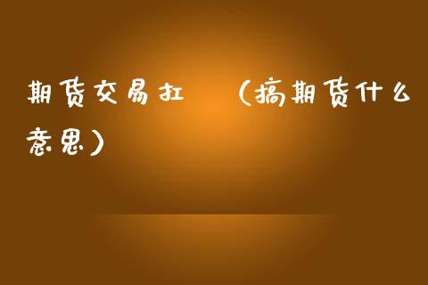 期货交易扛扞（搞期货什么意思） (https://www.ynbygsw.com/) 恒指期货 第1张