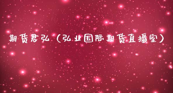 期货君弘（弘业国际期货直播室） (https://www.ynbygsw.com/) 股票推荐 第1张