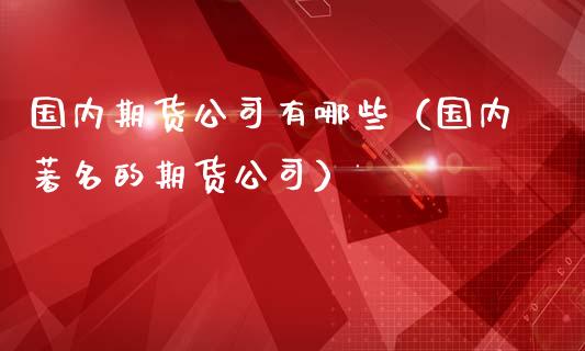 国内期货公司有哪些（国内著名的期货公司） (https://www.ynbygsw.com/) 原油期货 第1张