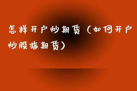 怎样开户炒期货（如何开户炒股指期货） (https://www.ynbygsw.com/) 德指期货 第1张