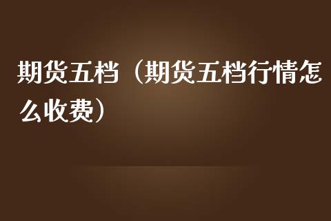 期货五档（期货五档行情怎么收费） (https://www.ynbygsw.com/) 股票推荐 第1张