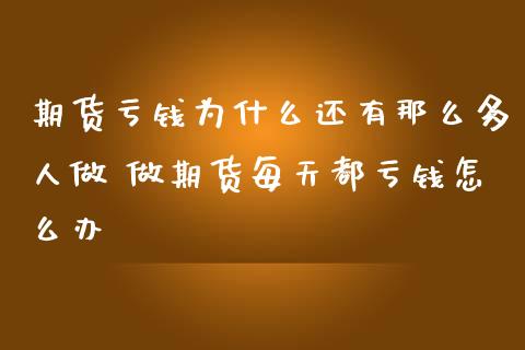 期货亏钱为什么还有那么多人做 做期货每天都亏钱怎么办 (https://www.ynbygsw.com/) 股票推荐 第1张