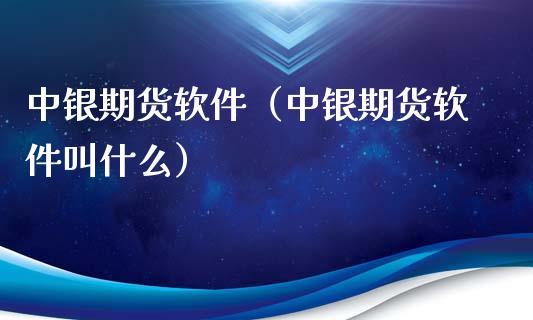 中银期货软件（中银期货软件叫什么） (https://www.ynbygsw.com/) 理财百科 第1张