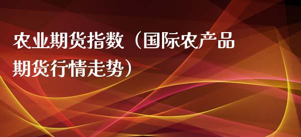 农业期货指数（国际农产品期货行情走势） (https://www.ynbygsw.com/) 黄金期货 第1张