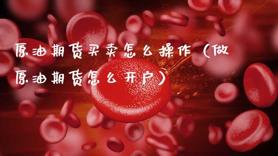 原油期货买卖怎么操作（做原油期货怎么开户） (https://www.ynbygsw.com/) 国际期货 第1张