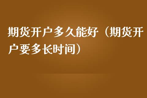 期货开户多久能好（期货开户要多长时间） (https://www.ynbygsw.com/) 内盘期货 第1张
