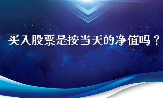 买入股票是按当天的净值吗？ (https://www.ynbygsw.com/) 国际期货 第1张