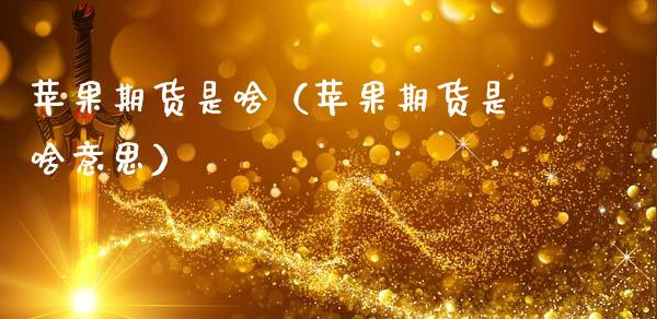 苹果期货是啥（苹果期货是啥意思） (https://www.ynbygsw.com/) 道指期货 第1张