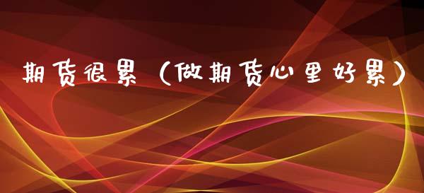 期货很累（做期货心里好累） (https://www.ynbygsw.com/) 期货开户 第1张