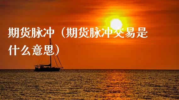 期货脉冲（期货脉冲交易是什么意思） (https://www.ynbygsw.com/) 股票推荐 第1张
