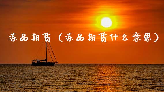 冻品期货（冻品期货什么意思） (https://www.ynbygsw.com/) 原油期货 第1张