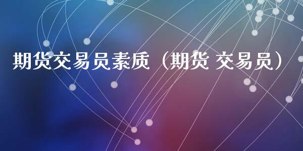 期货交易员素质（期货 交易员） (https://www.ynbygsw.com/) 国际期货 第1张