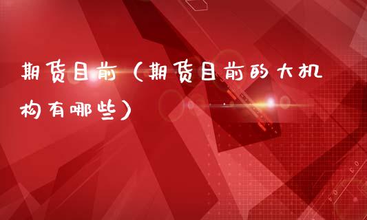 期货目前（期货目前的大机构有哪些） (https://www.ynbygsw.com/) 期货开户 第1张