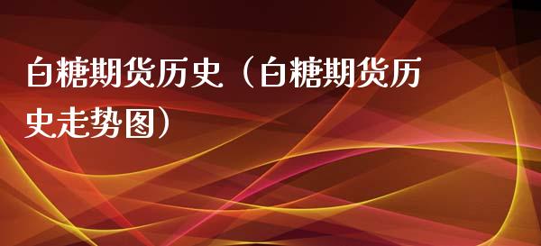白糖期货历史（白糖期货历史走势图） (https://www.ynbygsw.com/) 期货行情 第1张
