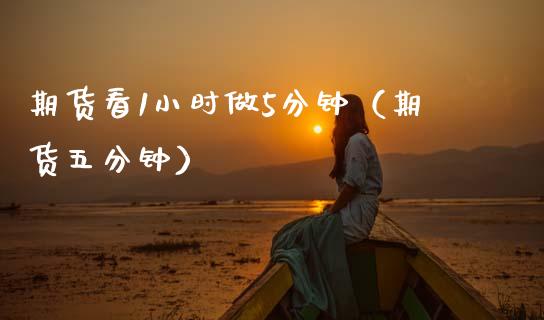 期货看1小时做5分钟（期货五分钟） (https://www.ynbygsw.com/) 股票推荐 第1张