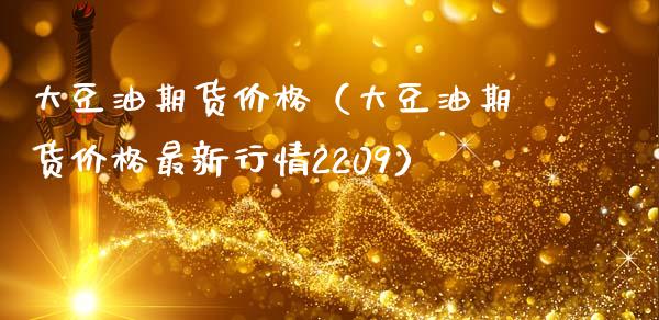 大豆油期货价格（大豆油期货价格最新行情2209） (https://www.ynbygsw.com/) 理财百科 第1张