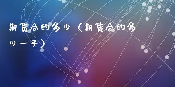 期货合约多少（期货合约多少一手） (https://www.ynbygsw.com/) 期货软件 第1张