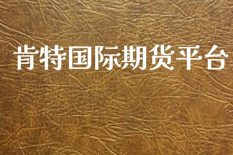 肯特国际期货平台 (https://www.ynbygsw.com/) 理财百科 第1张