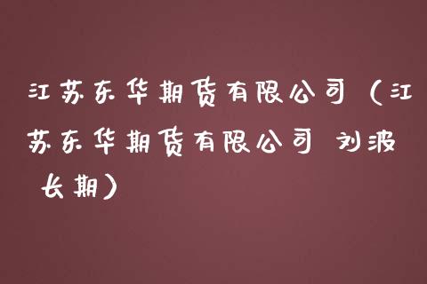 江苏东华期货有限公司（江苏东华期货有限公司 刘波 长期） (https://www.ynbygsw.com/) 基金投资 第1张