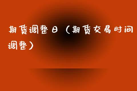 期货调整日（期货交易时间调整） (https://www.ynbygsw.com/) 期货平台 第1张