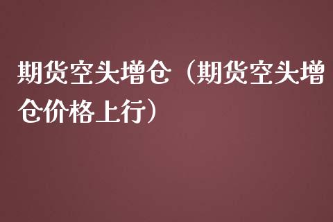 期货空头增仓（期货空头增仓价格上行） (https://www.ynbygsw.com/) 股票推荐 第1张