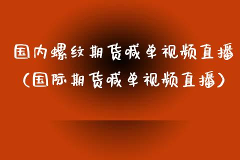 国内螺纹期货喊单视频直播（国际期货喊单视频直播） (https://www.ynbygsw.com/) 基金投资 第1张