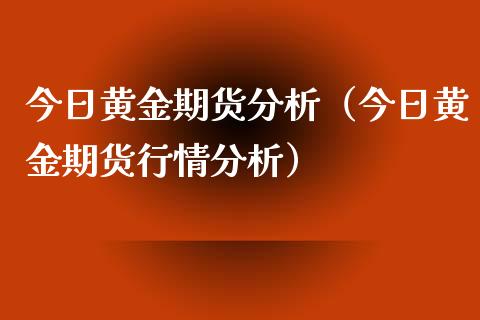 今日黄金期货分析（今日黄金期货行情分析） (https://www.ynbygsw.com/) 国际期货 第1张