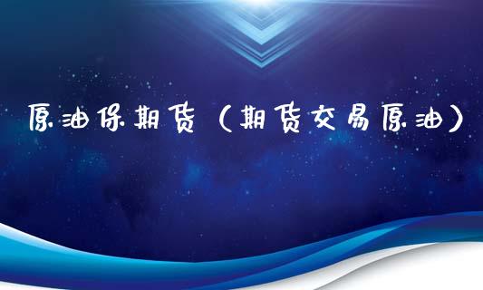 原油保期货（期货交易原油） (https://www.ynbygsw.com/) 期货手续费 第1张