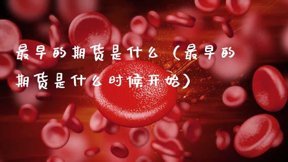 最早的期货是什么（最早的期货是什么时候开始） (https://www.ynbygsw.com/) 原油期货 第1张