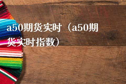a50期货实时（a50期货实时指数） (https://www.ynbygsw.com/) 理财百科 第1张
