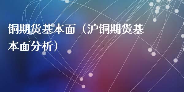 铜期货基本面（沪铜期货基本面分析） (https://www.ynbygsw.com/) 原油期货 第1张